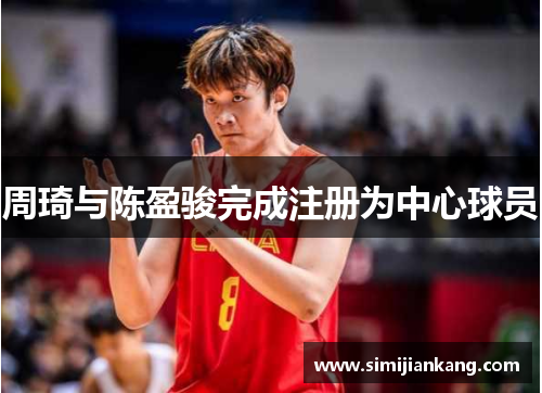 周琦与陈盈骏完成注册为中心球员