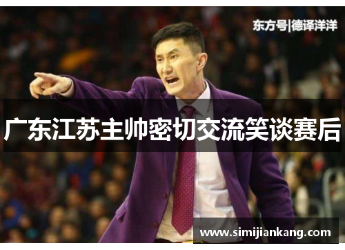 广东江苏主帅密切交流笑谈赛后