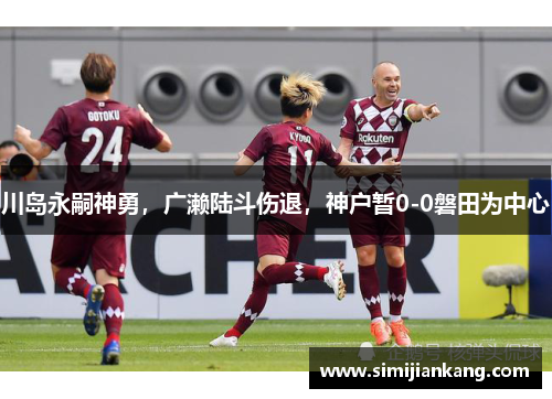 川岛永嗣神勇，广濑陆斗伤退，神户暂0-0磐田为中心